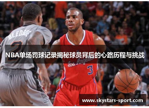 NBA单场罚球记录揭秘球员背后的心路历程与挑战