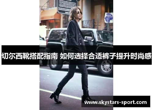 切尔西靴搭配指南 如何选择合适裤子提升时尚感