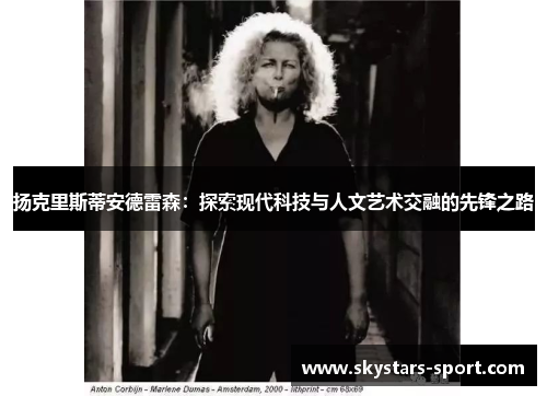 扬克里斯蒂安德雷森：探索现代科技与人文艺术交融的先锋之路