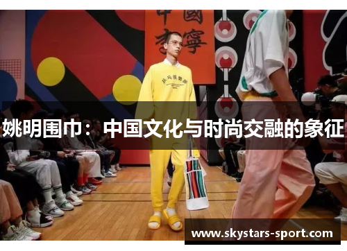 姚明围巾：中国文化与时尚交融的象征