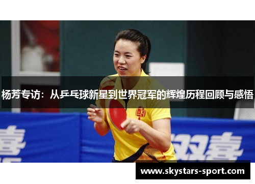 杨芳专访：从乒乓球新星到世界冠军的辉煌历程回顾与感悟