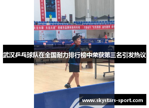 武汉乒乓球队在全国耐力排行榜中荣获第三名引发热议