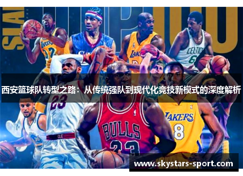 西安篮球队转型之路：从传统强队到现代化竞技新模式的深度解析
