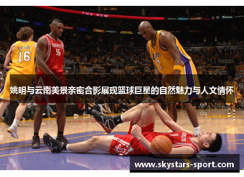 姚明与云南美景亲密合影展现篮球巨星的自然魅力与人文情怀