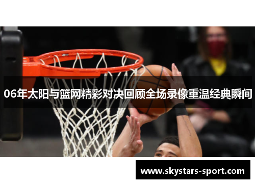 06年太阳与篮网精彩对决回顾全场录像重温经典瞬间