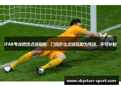 IFAB考虑修改点球规则：门将扑出点球后即为死球，不可补射