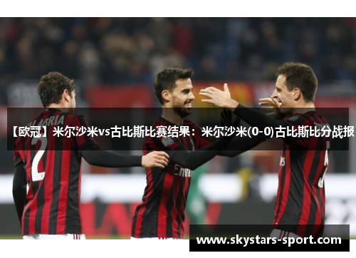 【欧冠】米尔沙米vs古比斯比赛结果：米尔沙米(0-0)古比斯比分战报