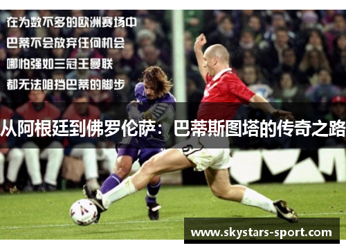 从阿根廷到佛罗伦萨：巴蒂斯图塔的传奇之路