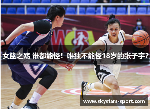 女篮之殇 谁都能怪！唯独不能怪18岁的张子宇？