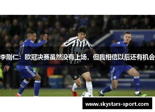李刚仁：欧冠决赛虽然没有上场，但我相信以后还有机会